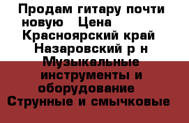 Продам гитару почти новую › Цена ­ 4 500 - Красноярский край, Назаровский р-н Музыкальные инструменты и оборудование » Струнные и смычковые   